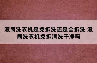 滚筒洗衣机是免拆洗还是全拆洗 滚筒洗衣机免拆清洗干净吗